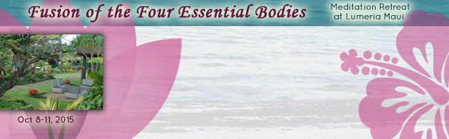Fusion of the Four Essential Bodies: Meditation Retreat at Lumeria Maui, Oct 8-11, 2015